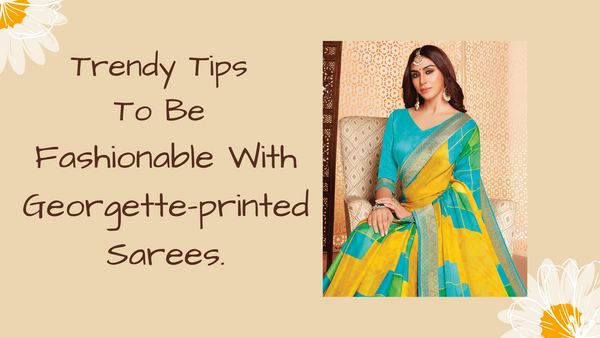 3 Easy And Trendy Tips To Be Fashionable With Georgette-printed Sarees.